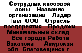 Сотрудник кассовой зоны › Название организации ­ Лидер Тим, ООО › Отрасль предприятия ­ Продажи › Минимальный оклад ­ 1 - Все города Работа » Вакансии   . Амурская обл.,Благовещенск г.